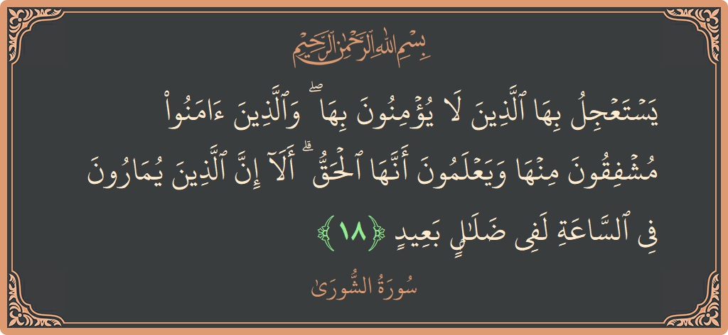 Ayat 18 - Surah Ash-Syura: (يستعجل بها الذين لا يؤمنون بها ۖ والذين آمنوا مشفقون منها ويعلمون أنها الحق ۗ ألا إن الذين يمارون في...) - Indonesia