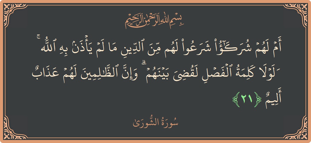 آیت 21 - سورہ شوریٰ: (أم لهم شركاء شرعوا لهم من الدين ما لم يأذن به الله ۚ ولولا كلمة الفصل لقضي بينهم ۗ وإن...) - اردو