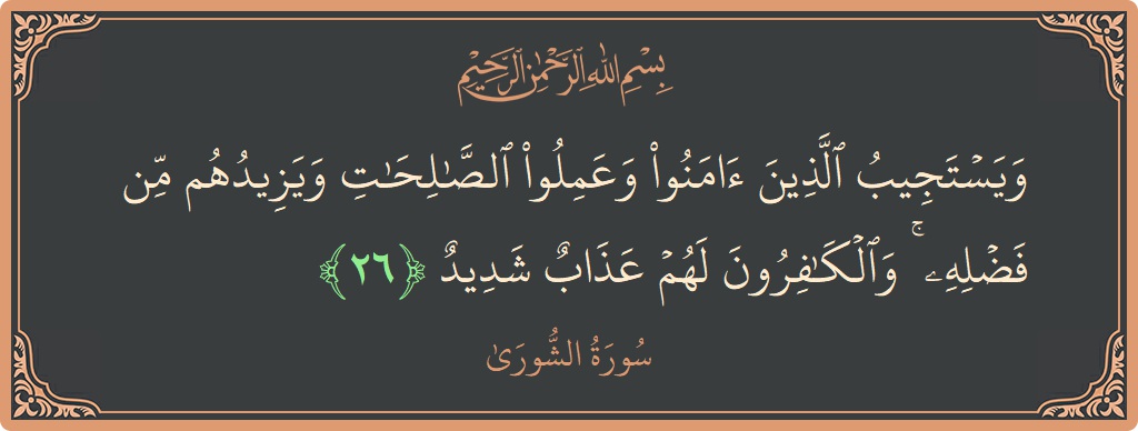 Verse 26 - Surah Ash-Shura: (ويستجيب الذين آمنوا وعملوا الصالحات ويزيدهم من فضله ۚ والكافرون لهم عذاب شديد...) - English