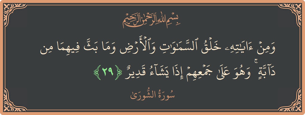 الآية 29 - سورة الشورى: (ومن آياته خلق السماوات والأرض وما بث فيهما من دابة ۚ وهو على جمعهم إذا يشاء قدير...)