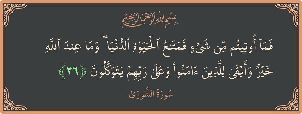 Verse 36 - Surah Ash-Shura: (فما أوتيتم من شيء فمتاع الحياة الدنيا ۖ وما عند الله خير وأبقى للذين آمنوا وعلى ربهم يتوكلون...) - English