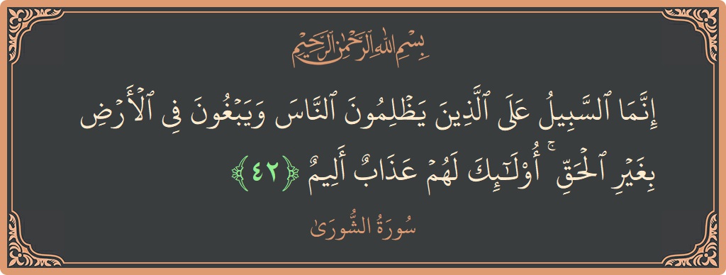 Verse 42 - Surah Ash-Shura: (إنما السبيل على الذين يظلمون الناس ويبغون في الأرض بغير الحق ۚ أولئك لهم عذاب أليم...) - English