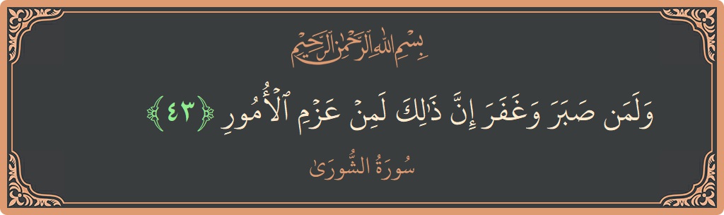الآية 43 - سورة الشورى: (ولمن صبر وغفر إن ذلك لمن عزم الأمور...)