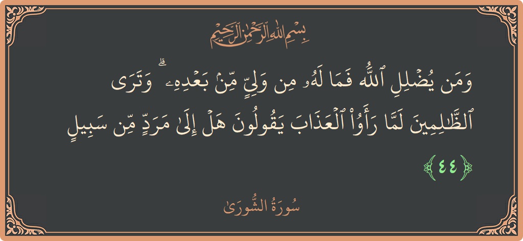 Verse 44 - Surah Ash-Shura: (ومن يضلل الله فما له من ولي من بعده ۗ وترى الظالمين لما رأوا العذاب يقولون هل إلى مرد من...) - English