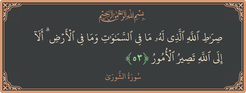 Verse 53 - Surah Ash-Shura: (صراط الله الذي له ما في السماوات وما في الأرض ۗ ألا إلى الله تصير الأمور...) - English