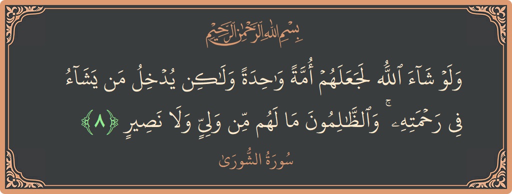 الآية 8 - سورة الشورى: (ولو شاء الله لجعلهم أمة واحدة ولكن يدخل من يشاء في رحمته ۚ والظالمون ما لهم من ولي ولا نصير...)
