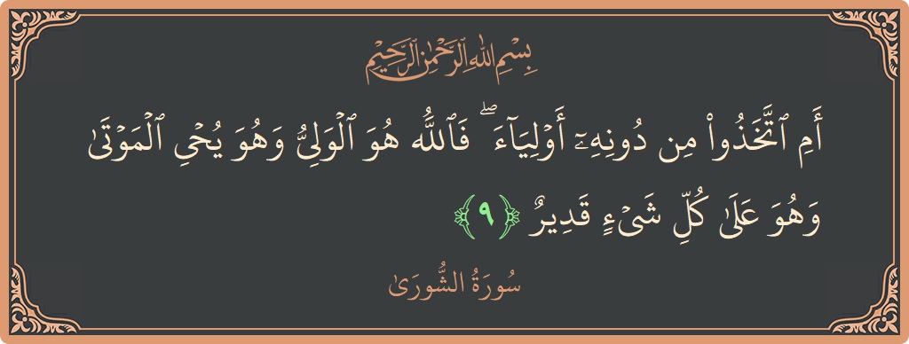 الآية 9 - سورة الشورى: (أم اتخذوا من دونه أولياء ۖ فالله هو الولي وهو يحيي الموتى وهو على كل شيء قدير...)
