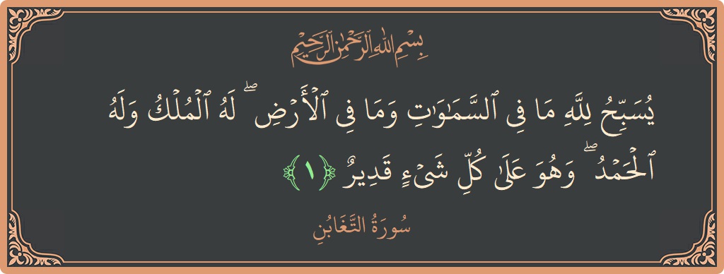 Ayat 1 - Surah At-Taghaabun: (يسبح لله ما في السماوات وما في الأرض ۖ له الملك وله الحمد ۖ وهو على كل شيء قدير...) - Indonesia
