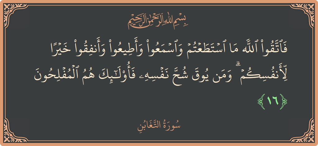 Ayat 16 - Surah At-Taghaabun: (فاتقوا الله ما استطعتم واسمعوا وأطيعوا وأنفقوا خيرا لأنفسكم ۗ ومن يوق شح نفسه فأولئك هم المفلحون...) - Indonesia