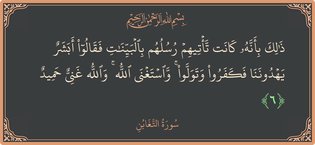 آیت 6 - سورہ التغابن: (ذلك بأنه كانت تأتيهم رسلهم بالبينات فقالوا أبشر يهدوننا فكفروا وتولوا ۚ واستغنى الله ۚ والله غني حميد...) - اردو