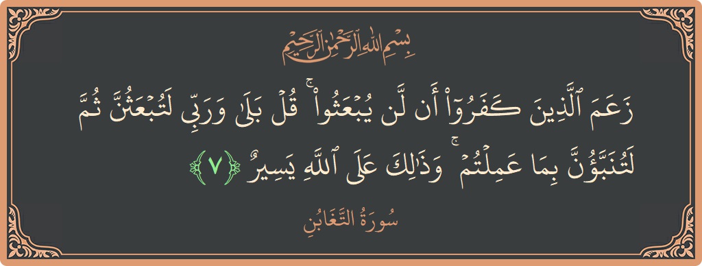 Ayat 7 - Surah At-Taghaabun: (زعم الذين كفروا أن لن يبعثوا ۚ قل بلى وربي لتبعثن ثم لتنبؤن بما عملتم ۚ وذلك على الله يسير...) - Indonesia