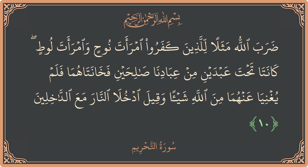 Verse 10 - Surah At-Tahrim: (ضرب الله مثلا للذين كفروا امرأت نوح وامرأت لوط ۖ كانتا تحت عبدين من عبادنا صالحين فخانتاهما فلم يغنيا عنهما...) - English