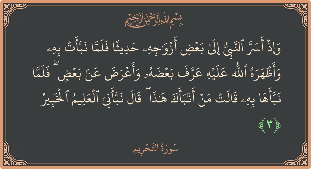 Verse 3 - Surah At-Tahrim: (وإذ أسر النبي إلى بعض أزواجه حديثا فلما نبأت به وأظهره الله عليه عرف بعضه وأعرض عن بعض ۖ فلما...) - English