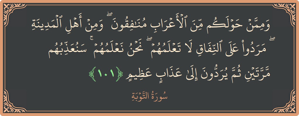 الآية 101 - سورة التوبة: (وممن حولكم من الأعراب منافقون ۖ ومن أهل المدينة ۖ مردوا على النفاق لا تعلمهم ۖ نحن نعلمهم ۚ سنعذبهم...)