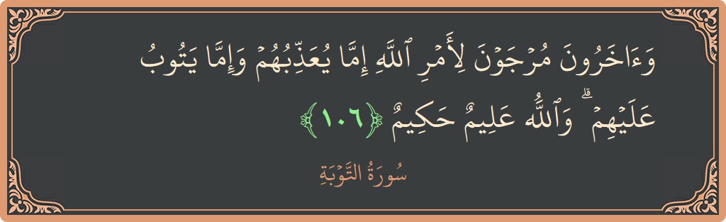 الآية 106 - سورة التوبة: (وآخرون مرجون لأمر الله إما يعذبهم وإما يتوب عليهم ۗ والله عليم حكيم...)
