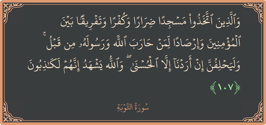 الآية 107 - سورة التوبة: (والذين اتخذوا مسجدا ضرارا وكفرا وتفريقا بين المؤمنين وإرصادا لمن حارب الله ورسوله من قبل ۚ وليحلفن إن أردنا إلا...)