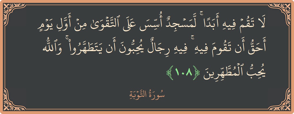 الآية 108 - سورة التوبة: (لا تقم فيه أبدا ۚ لمسجد أسس على التقوى من أول يوم أحق أن تقوم فيه ۚ فيه رجال يحبون...)