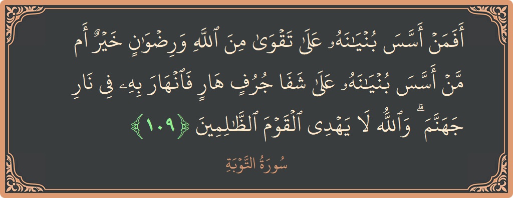 الآية 109 - سورة التوبة: (أفمن أسس بنيانه على تقوى من الله ورضوان خير أم من أسس بنيانه على شفا جرف هار فانهار به في...)