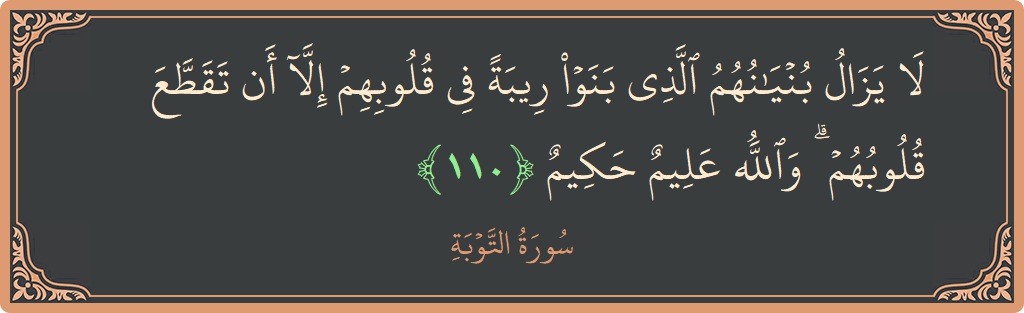 الآية 110 - سورة التوبة: (لا يزال بنيانهم الذي بنوا ريبة في قلوبهم إلا أن تقطع قلوبهم ۗ والله عليم حكيم...)