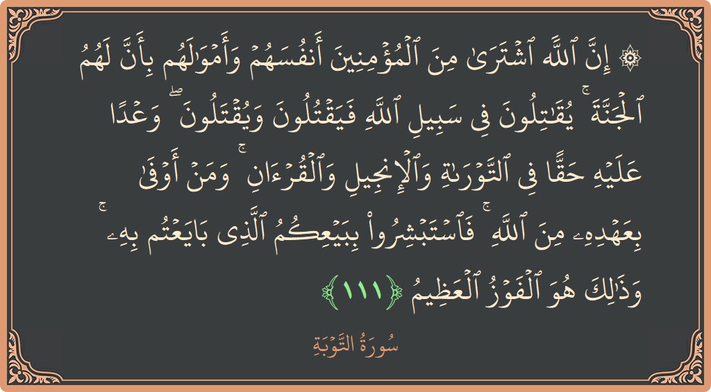 الآية 111 - سورة التوبة: (۞ إن الله اشترى من المؤمنين أنفسهم وأموالهم بأن لهم الجنة ۚ يقاتلون في سبيل الله فيقتلون ويقتلون ۖ وعدا...)