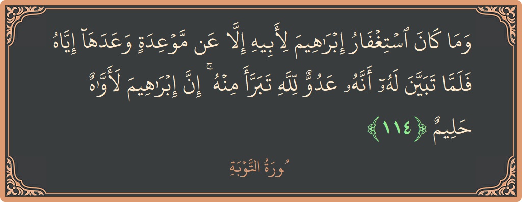 الآية 114 - سورة التوبة: (وما كان استغفار إبراهيم لأبيه إلا عن موعدة وعدها إياه فلما تبين له أنه عدو لله تبرأ منه ۚ إن...)