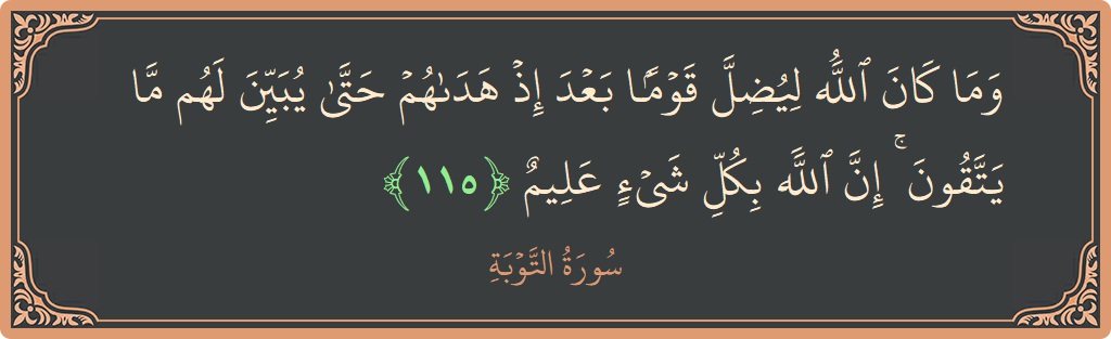 الآية 115 - سورة التوبة: (وما كان الله ليضل قوما بعد إذ هداهم حتى يبين لهم ما يتقون ۚ إن الله بكل شيء عليم...)