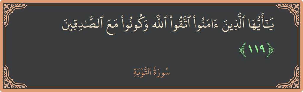 الآية 119 - سورة التوبة: (يا أيها الذين آمنوا اتقوا الله وكونوا مع الصادقين...)