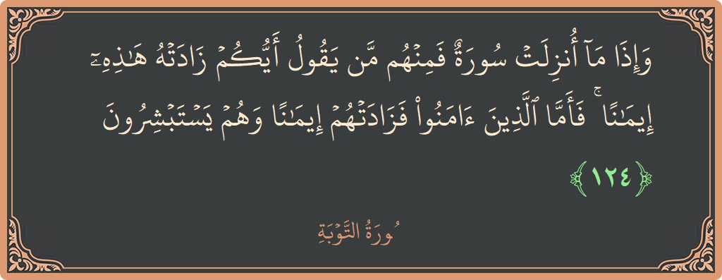الآية 124 - سورة التوبة: (وإذا ما أنزلت سورة فمنهم من يقول أيكم زادته هذه إيمانا ۚ فأما الذين آمنوا فزادتهم إيمانا وهم يستبشرون...)