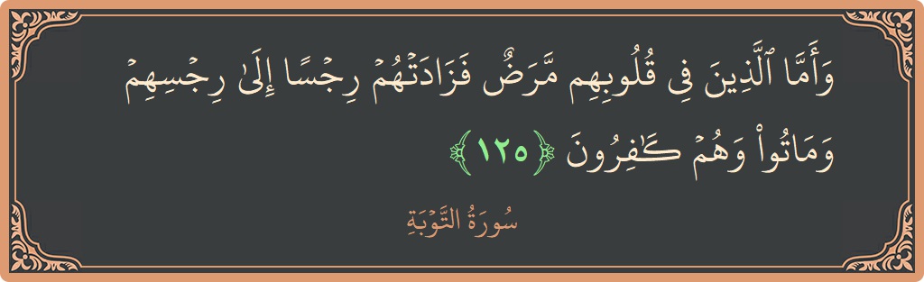 الآية 125 - سورة التوبة: (وأما الذين في قلوبهم مرض فزادتهم رجسا إلى رجسهم وماتوا وهم كافرون...)