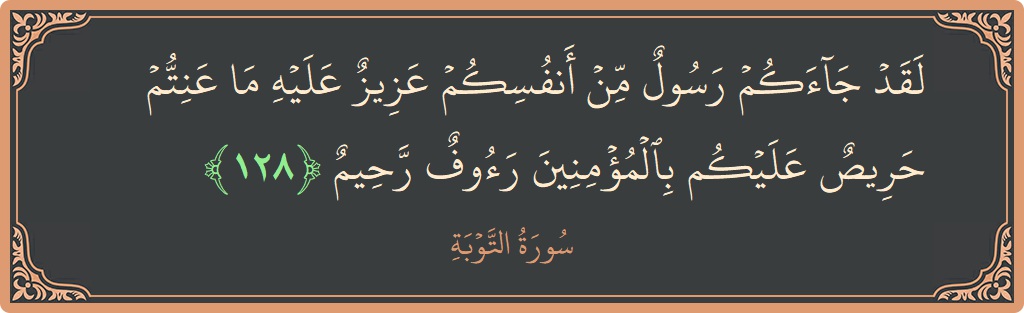 Verse 128 - Surah At-Tawba: (لقد جاءكم رسول من أنفسكم عزيز عليه ما عنتم حريص عليكم بالمؤمنين رءوف رحيم...) - English