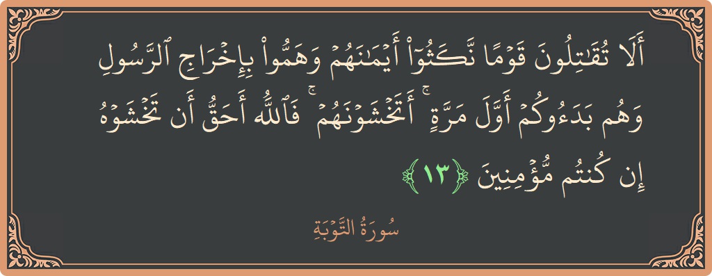 آیت 13 - سورہ توبہ: (ألا تقاتلون قوما نكثوا أيمانهم وهموا بإخراج الرسول وهم بدءوكم أول مرة ۚ أتخشونهم ۚ فالله أحق أن تخشوه إن...) - اردو