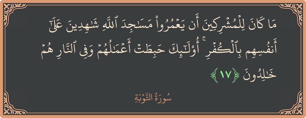 آیت 17 - سورہ توبہ: (ما كان للمشركين أن يعمروا مساجد الله شاهدين على أنفسهم بالكفر ۚ أولئك حبطت أعمالهم وفي النار هم خالدون...) - اردو