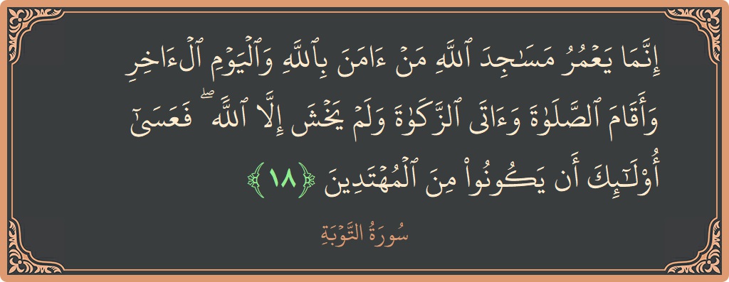 آیت 18 - سورہ توبہ: (إنما يعمر مساجد الله من آمن بالله واليوم الآخر وأقام الصلاة وآتى الزكاة ولم يخش إلا الله ۖ فعسى أولئك...) - اردو