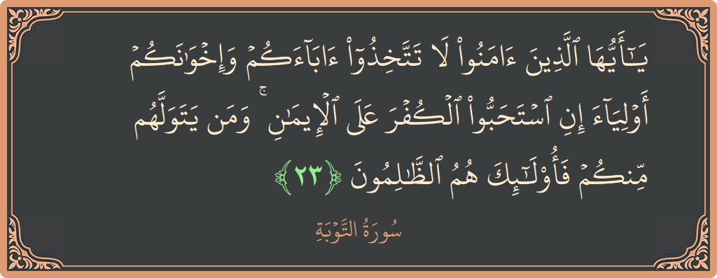 آیت 23 - سورہ توبہ: (يا أيها الذين آمنوا لا تتخذوا آباءكم وإخوانكم أولياء إن استحبوا الكفر على الإيمان ۚ ومن يتولهم منكم فأولئك هم...) - اردو
