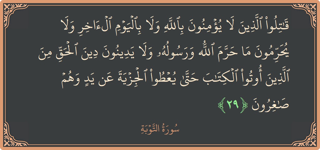 آیت 29 - سورہ توبہ: (قاتلوا الذين لا يؤمنون بالله ولا باليوم الآخر ولا يحرمون ما حرم الله ورسوله ولا يدينون دين الحق من الذين...) - اردو