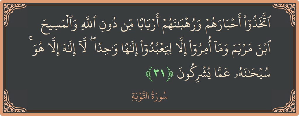 آیت 31 - سورہ توبہ: (اتخذوا أحبارهم ورهبانهم أربابا من دون الله والمسيح ابن مريم وما أمروا إلا ليعبدوا إلها واحدا ۖ لا إله إلا...) - اردو
