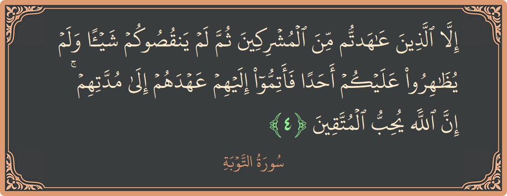 الآية 4 - سورة التوبة: (إلا الذين عاهدتم من المشركين ثم لم ينقصوكم شيئا ولم يظاهروا عليكم أحدا فأتموا إليهم عهدهم إلى مدتهم ۚ إن...)