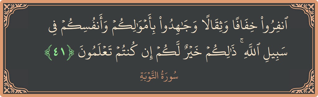 الآية 41 - سورة التوبة: (انفروا خفافا وثقالا وجاهدوا بأموالكم وأنفسكم في سبيل الله ۚ ذلكم خير لكم إن كنتم تعلمون...)