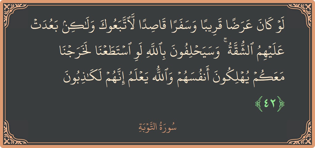 الآية 42 - سورة التوبة: (لو كان عرضا قريبا وسفرا قاصدا لاتبعوك ولكن بعدت عليهم الشقة ۚ وسيحلفون بالله لو استطعنا لخرجنا معكم يهلكون أنفسهم...)