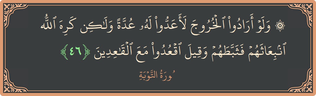 الآية 46 - سورة التوبة: (۞ ولو أرادوا الخروج لأعدوا له عدة ولكن كره الله انبعاثهم فثبطهم وقيل اقعدوا مع القاعدين...)
