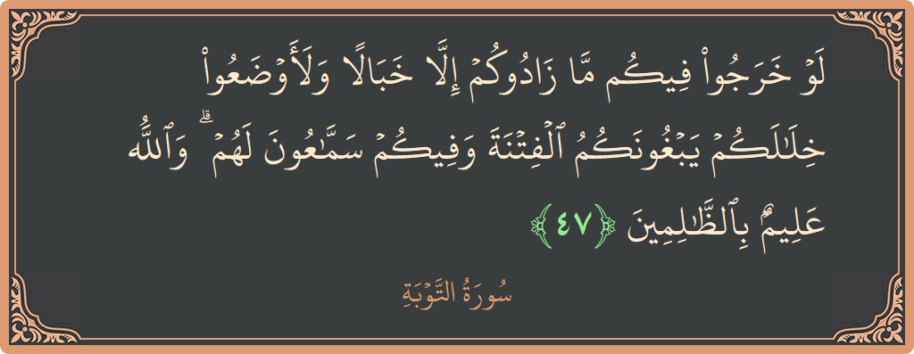 الآية 47 - سورة التوبة: (لو خرجوا فيكم ما زادوكم إلا خبالا ولأوضعوا خلالكم يبغونكم الفتنة وفيكم سماعون لهم ۗ والله عليم بالظالمين...)