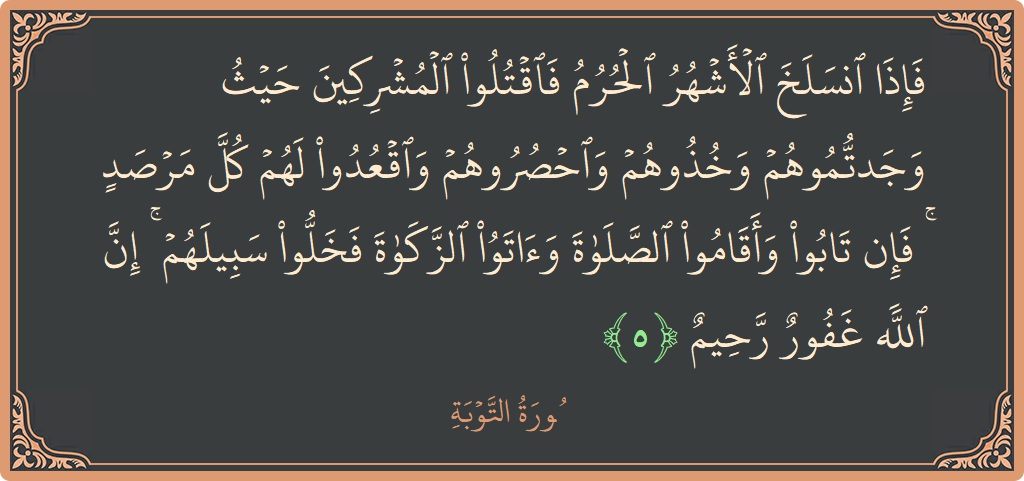 Verse 5 - Surah At-Tawba: (فإذا انسلخ الأشهر الحرم فاقتلوا المشركين حيث وجدتموهم وخذوهم واحصروهم واقعدوا لهم كل مرصد ۚ فإن تابوا وأقاموا الصلاة وآتوا...) - English