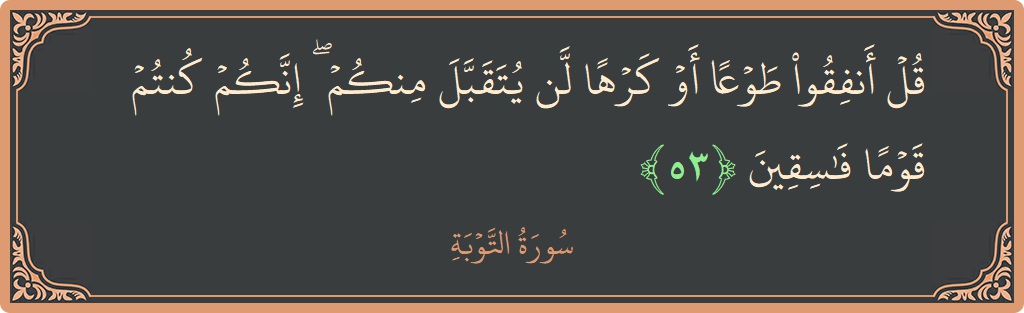 آیت 53 - سورہ توبہ: (قل أنفقوا طوعا أو كرها لن يتقبل منكم ۖ إنكم كنتم قوما فاسقين...) - اردو
