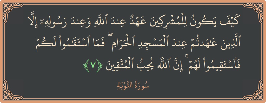 آیت 7 - سورہ توبہ: (كيف يكون للمشركين عهد عند الله وعند رسوله إلا الذين عاهدتم عند المسجد الحرام ۖ فما استقاموا لكم فاستقيموا لهم...) - اردو