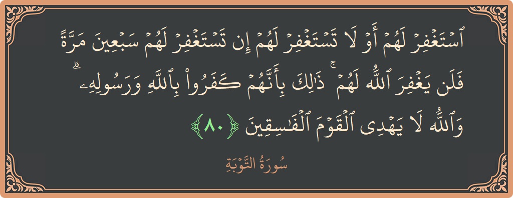 الآية 80 - سورة التوبة: (استغفر لهم أو لا تستغفر لهم إن تستغفر لهم سبعين مرة فلن يغفر الله لهم ۚ ذلك بأنهم كفروا بالله...)