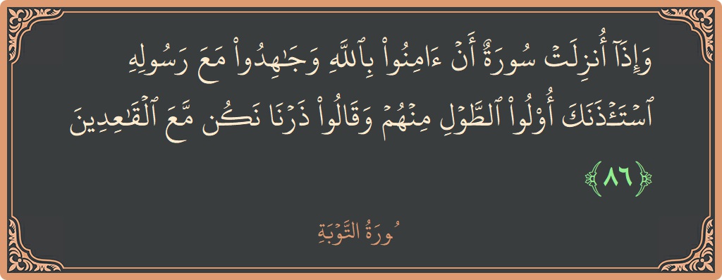 الآية 86 - سورة التوبة: (وإذا أنزلت سورة أن آمنوا بالله وجاهدوا مع رسوله استأذنك أولو الطول منهم وقالوا ذرنا نكن مع القاعدين...)