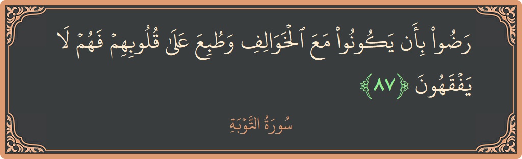 الآية 87 - سورة التوبة: (رضوا بأن يكونوا مع الخوالف وطبع على قلوبهم فهم لا يفقهون...)