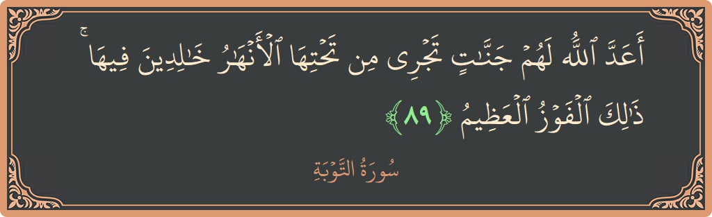 الآية 89 - سورة التوبة: (أعد الله لهم جنات تجري من تحتها الأنهار خالدين فيها ۚ ذلك الفوز العظيم...)