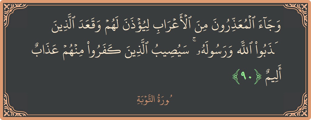 الآية 90 - سورة التوبة: (وجاء المعذرون من الأعراب ليؤذن لهم وقعد الذين كذبوا الله ورسوله ۚ سيصيب الذين كفروا منهم عذاب أليم...)