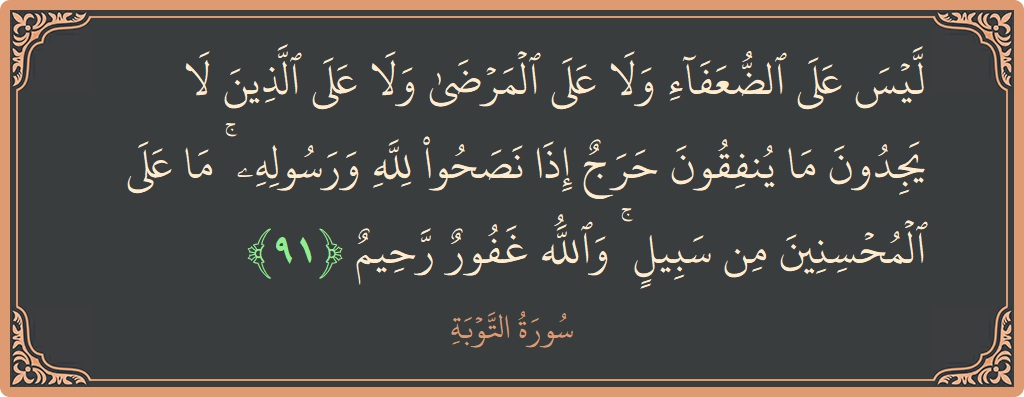 الآية 91 - سورة التوبة: (ليس على الضعفاء ولا على المرضى ولا على الذين لا يجدون ما ينفقون حرج إذا نصحوا لله ورسوله ۚ ما...)
